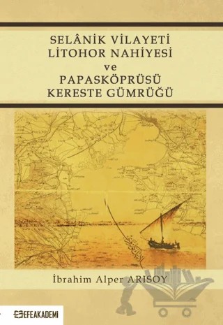 Selanik Vilayeti Litohor Nahiyesi Ve Papasköprüsü Kereste Gümrüğü – İbrahim Alper Arısoy – Efe Akademi Yayınları kitap kapağı