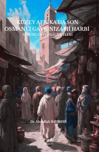 Kuzey Afrika'da Son Osmanlı Gayrinizami Harbi – Abdullah Bayındır – Paradigma Akademi Yayınları kitap kapağı