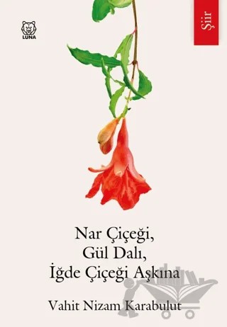 Nar Çiçeği, Gül Dalı, İğde Çiçeği Aşkına – Vahit Nizam Karabulut – Luna Yayınları kitap kapağı