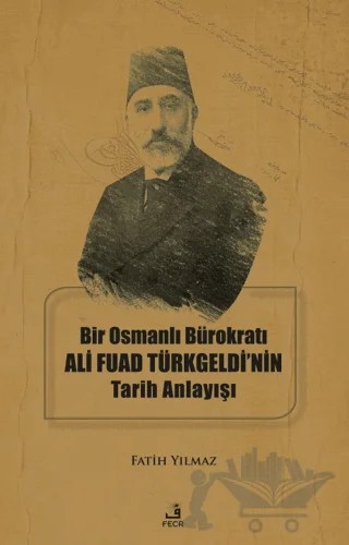 Bir Osmanlı Bürokratı Ali Fuad Türkgeldi’nin Tarih Anlayışı – Fatih Yılmaz – Fecr Yayınları kitap kapağı