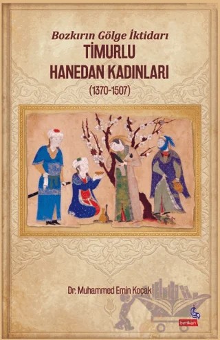 Bozkırın Gölge İktidarı Timurlu Hanedan Kadınları (1370-1507) – Muhammed Emin Koçak – Berikan Yayınevi kitap kapağı