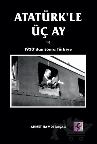 Atatürk’le Üç Ay ve 1930’dan Sonra Türkiye – Ahmet Hamdi Başar – Efil Yayınevi kitap kapağı