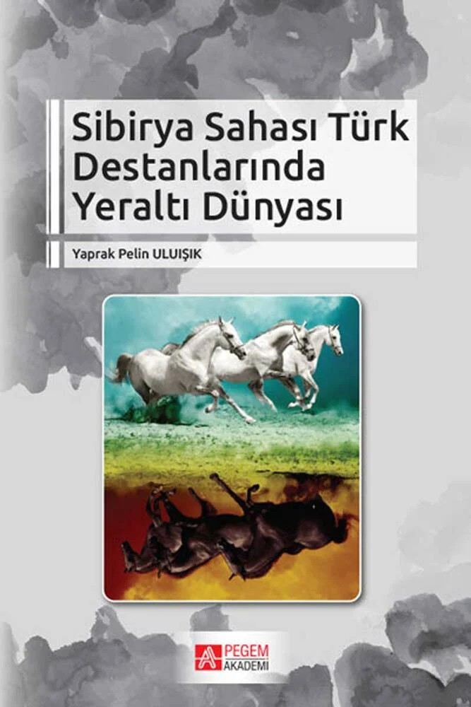 Sibirya Sahası Türk Destanlarında Yeraltı Dünyası – Yaprak Pelin ULUIŞIK – Pegem Akademi Yayıncılık kitap kapağı