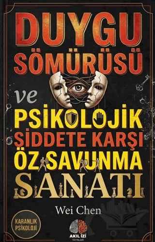 Karanlık Psikoloji Duygu Sömürüsü ve Psikolojik Siddete Karşı Öz Savunma Sanatı – Wei Chen – Akıl İzi Yayınları kitap kapağı