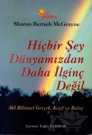 Hiçbir Şey Dünyamızdan Daha İlginç Değil 365 Bilimsel Gerçek, Keşif ve Buluş – Sharon Bertsch McGrayne – Phoenix Yayınevi kitap kapağı