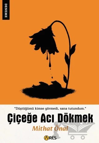 Çiçeğe Acı Dökmek – Mithat Önal – Ares Yayınları kitap kapağı