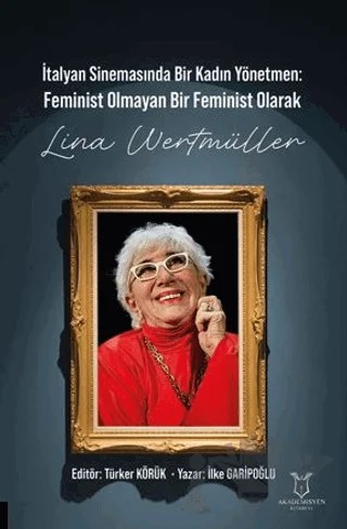 İtalyan Sinemasında Bir Kadın Yönetmen Feminist Olmayan Bir Feminist Olarak Lina Wertmüller – İlke Garipoğlu – Akademisyen Kitabevi kitap kapağı