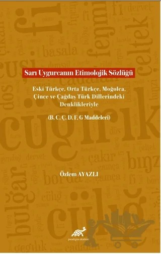 Sarı Uygurcanın Etimolojik Sözlüğü Eski Türkçe, Orta Türkçe, Moğolca, Çince ve Çağdaş Türk Dillerindeki Denklikleriyle (B, C, Ç, D, F, G Maddeleri) – Özlem Ayazlı – Paradigma Akademi Yayınları kitap kapağı