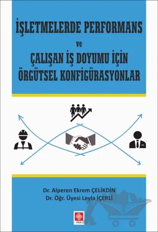 İşletmelerde Performans ve Çalışan İş Doyumu İçin Örgütsel Konfigürasyonlar – Alperen Ekrem Çelikdin, Leyla İçerli – Ekin Basım Yayın kitap kapağı