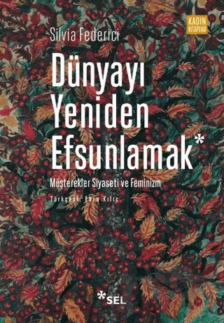 Dünyayı Yeniden Efsunlamak: Müşterekler Siyaseti ve Feminizm – Silvia Federici – Sel Yayıncılık kitap kapağı