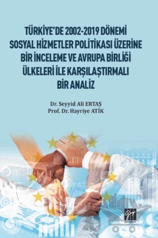 Türkiye'de 2002-2019 Dönemi Sosyal Hizmetler Politikası Üzerine Bir İnceleme ve Avrupa Birliği Ülkeleri ile Karşılaştırmalı Bir Analiz – Seyyis Ali Ertaş, Hayriye Atik – Gazi Kitabevi kitap kapağı