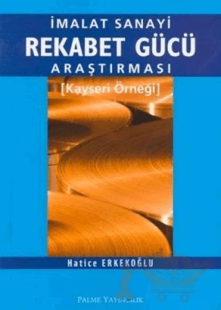 İmalat Sanayi Rekabet Gücü Araştırması Kayseri Örneği – Hatice Erkekoğlu – Palme Yayıncılık kitap kapağı