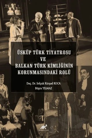 Üsküp Türk Tiyatrosu ve Balkan Türk Kimliğinin Korunmasındaki Rolü – Selçuk Kürşad Koca, Büşra Yılmaz – Paradigma Akademi Yayınları kitap kapağı