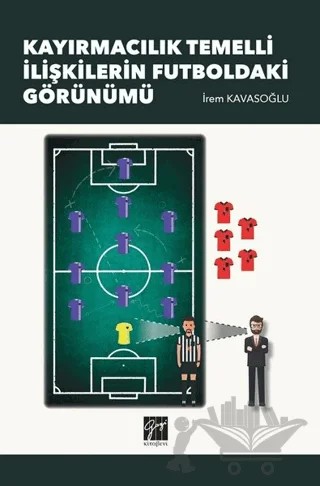 Kayırmacılık Temelli İlişkilerin Futboldaki Görünümü – İrem Kavaşoğlu – Gazi Kitabevi kitap kapağı