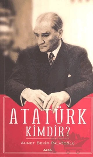 Atatürk Kimdir? – Ahmet Bekir Palazoğlu – Alfa Yayınları kitap kapağı