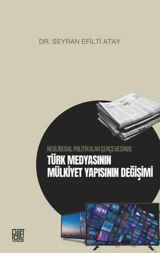 Neoliberal Politikalar Çerçevesinde Türk Medyasının Mülkiyet Yapısının Değişimi – Seyran Efilti Atay – Palet Yayınları kitap kapağı