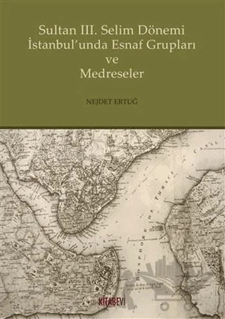 Sultan 3. Selim Dönemi İstanbul'unda Esnaf Grupları ve Medreseler – Nejdet Ertuğ – Kitabevi Yayınları kitap kapağı