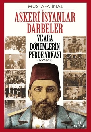 Askeri İsyanlar Darbeler ve Ara Dönemlerin Perde Arkası (1299-1919) – Kolektif – Ensar Neşriyat kitap kapağı