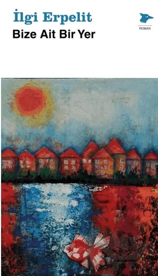 Bize Ait Bir Yer – İlgi Erpelit – Alakarga Sanat Yayınları kitap kapağı