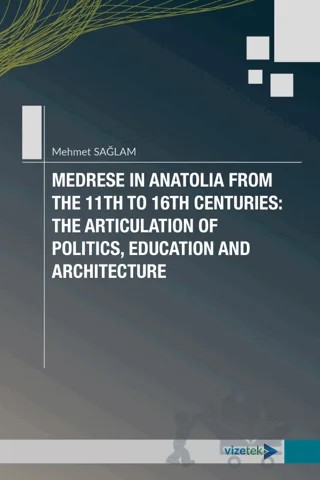 Medrese in Anatolia From The 11th to 16th Centuries: The Articulation of Politics, Education and Architecture – Mehmet Sağlam – Vizetek Yayıncılık kitap kapağı