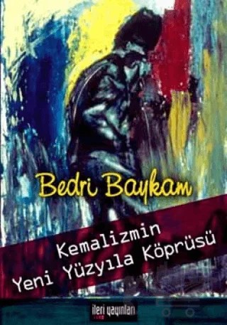 Kemalizmin Yeni Yüzyıla Köprüsü – Bedri Baykam – İleri Yayınları kitap kapağı