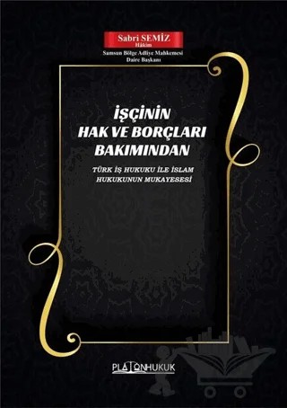İşçinin Hak ve Borçları Bakımından Türk İş Hukuku ile İslam Hukukunun Mukayesesi – Sabri Semiz – Platon Hukuk kitap kapağı