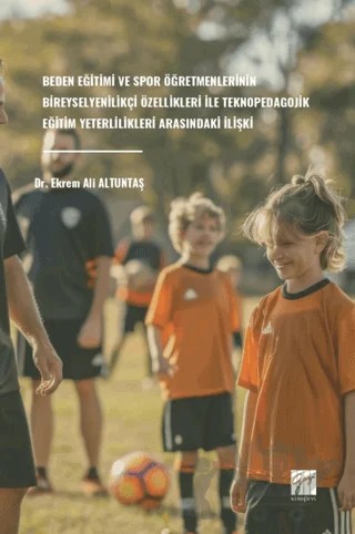 Beden Eğitimi Ve Spor Öğretmenlerinin Bireysel Yenilikçi Özellikleri Ile Teknopedagojik Eğitim Yeterlilikleri Arasındaki İlişki – Ekrem Ali Altuntaş – Gazi Kitabevi kitap kapağı