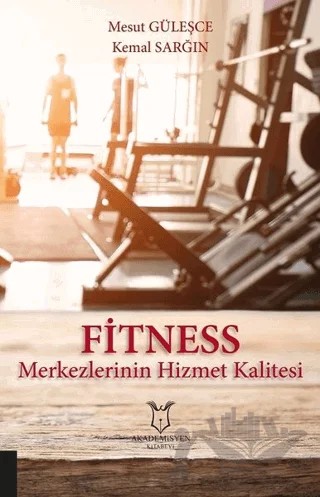 Fitness Merkezlerinin Hizmet Kalitesi – Kemal Sarğın, Mesut Güleşce – Akademisyen Kitabevi kitap kapağı