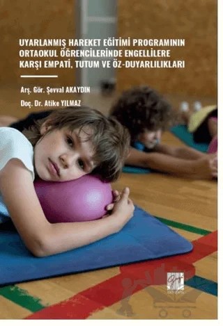 Uyarlanmış Hareket Eğitimi Programının Ortaokul Öğrencilerinde Engellilere Karşı Empati, Tutum Ve Öz-Duyarlılıkları – Atike Yılmaz, Şevval Akaydın – Gazi Kitabevi kitap kapağı