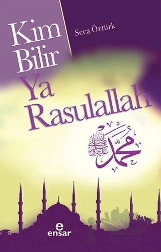 Kim Bilir Ya Rasulallah – Seca Öztürk – Ensar Neşriyat kitap kapağı