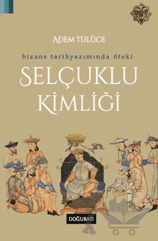 Bizans Tarihyazımında Öteki Selçuklu Kimliği – Adem Tülüce – Doğu Batı Yayınları kitap kapağı