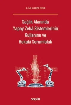 Sağlık Alanında Yapay Zekâ Sistemlerinin Kullanımı ve Hukukî Sorumluluk – İpek B. Aldemir Toprak – Seçkin Yayıncılık kitap kapağı
