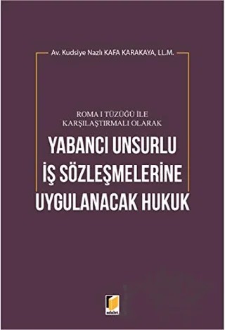 Roma 1 Tüzüğü ile Karşılaştırmalı Olarak Yabancı Unsurlu İş Sözleşmelerine Uygulanacak Hukuk – Kudsiye Nazlı Kafa Karakaya – Adalet Yayınevi kitap kapağı