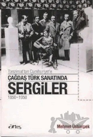 Tanzimat’tan Cumhuriyet’e Çağdaş Türk Sanatında Sergiler 1850 - 1950 – Mehmet Üstünipek – Artes Yayınları kitap kapağı