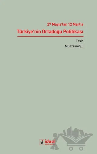 27 Mayıs'tan 12 Mart'a Türkiye'nin Ortadoğu Politikası – Ersin Müezzinoğlu – İdeal Kültür Yayıncılık kitap kapağı