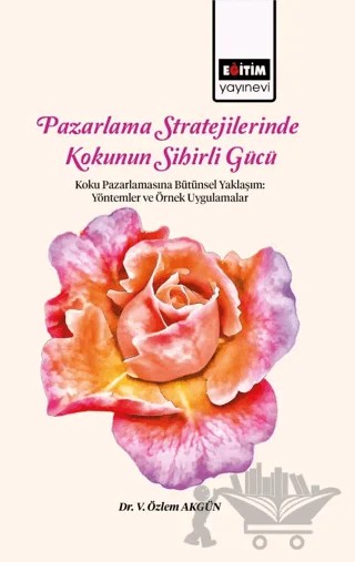 Pazarlama Stratejilerinde Kokunun Sihirli Gücü Koku Pazarlamasına Bütünsel Yaklaşım – V. Özlem Akgün – Eğitim Yayınevi - Bilimsel Eserler kitap kapağı