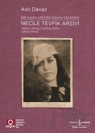 Necile Tevfik Arşivi Açıklamalı Kataloğu (1924-1954) Bir Kadın Arşivini Okuma Denemesi – Aslı Davaz – İş Bankası Kültür Yayınları kitap kapağı
