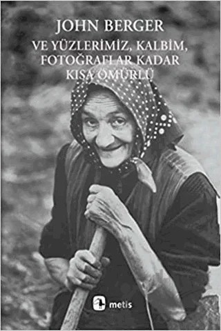 Ve Yüzlerimiz, Kalbim, Fotoğraflar Kadar Kısa Ömürlü – John Berger – Metis Yayınları kitap kapağı