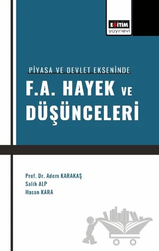 Piyasa ve Devlet Ekseninde F. A. Hayek ve Düşünceleri – Adem Karakaş, Salih Alp, Hasan Kara – Eğitim Yayınevi - Bilimsel Eserler kitap kapağı