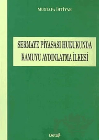 Sermaye Piyasası Hukukunda Kamuyu Aydınlatma İlkesi – Mustafa İhtiyar – Beta Yayınevi kitap kapağı