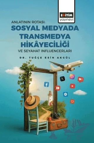 Anlatının Rotası: Sosyal Medyada Transmedya Hikayeciliği ve Seyahat Influencerları – Tuğçe Esin Akgül – Eğitim Yayınevi - Bilimsel Eserler kitap kapağı