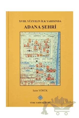 XVIII. Yüzyılın İlk Yarısında Adana Şehri – Saim Yörük – Türk Tarih Kurumu Yayınları kitap kapağı