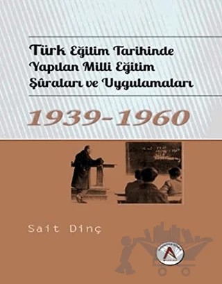 Türk Eğitim Tarihinde Yapılan Milli Eğitim Şuraları ve Uygulamaları 1939 - 1960 – Sait Dinç – Akademisyen Kitabevi kitap kapağı