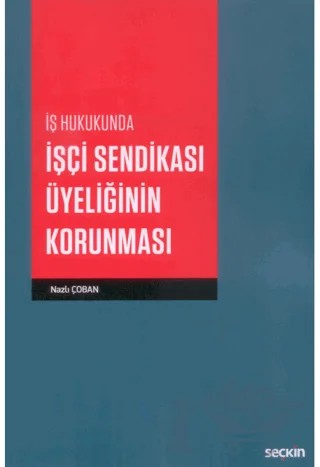 İş Hukukunda İşçi Sendikası Üyeliğinin Korunması – Nazlı Çoban – Seçkin Yayıncılık kitap kapağı