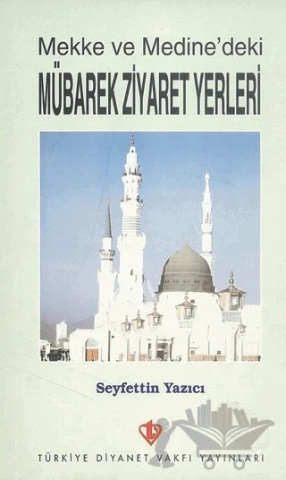 Mekke ve Medine'deki Mübarek Ziyaret Yerleri – Seyfettin Yazıcı – Türkiye Diyanet Vakfı Yayınları kitap kapağı