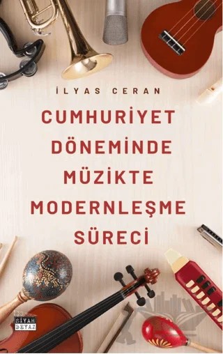 Cumhuriyet Döneminde Müzikte Modernleşme Süreci – İlyas Ceran – Siyah Beyaz Yayınları kitap kapağı
