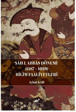 Şah I. Abbas Dönemi (1587-1629) Bilim Faaliyetleri – Aykut Kar – Paradigma Akademi Yayınları kitap kapağı