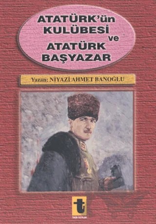 Atatürk’ün Kulübesi ve Atatürk Başyazar – Niyazi Ahmet Banoğlu – Toker Yayınları kitap kapağı