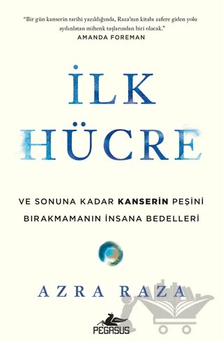İlk Hücre: Ve Sonuna Kadar Kanserin Peşini Bırakmamanın İnsana Bedelleri – Azra Raza – Pegasus Yayınları kitap kapağı