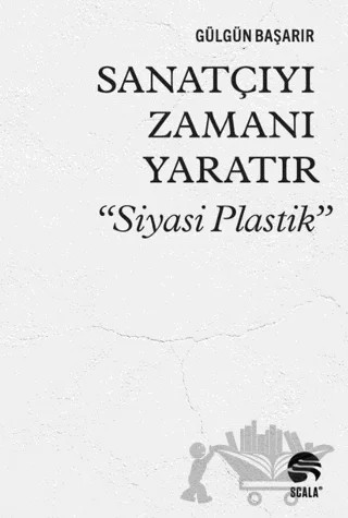 Sanatçıyı Zamanı Yaratır “Siyasi Plastik” – Gülgün Başarır – Scala Yayıncılık kitap kapağı
